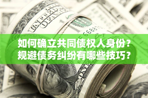 北京如何确立共同债权人身份？规避债务纠纷有哪些技巧？