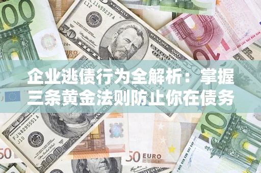 北京企业逃债行为全解析：掌握三条黄金法则防止你在债务乱局中“踩雷”