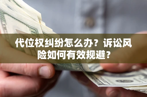 北京代位权纠纷怎么办？诉讼风险如何有效规避？