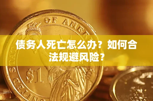 北京债务人死亡怎么办？如何合法规避风险？