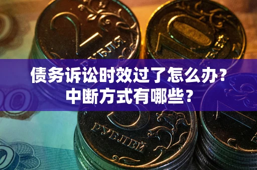 北京债务诉讼时效过了怎么办？中断方式有哪些？