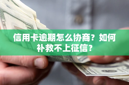北京信用卡逾期怎么协商？如何补救不上征信？