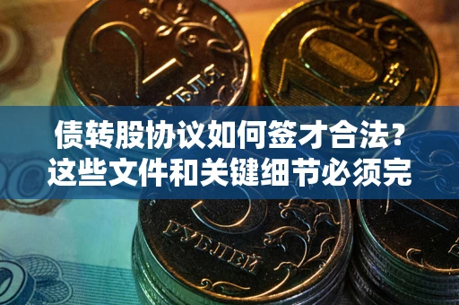 北京债转股协议如何签才合法？这些文件和关键细节必须完整