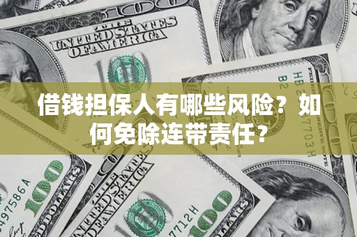 北京借钱担保人有哪些风险？如何免除连带责任？