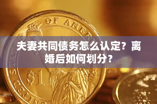 北京夫妻共同债务怎么认定？离婚后如何划分？