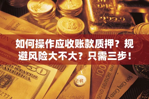 北京如何操作应收账款质押？规避风险大不大？只需三步！