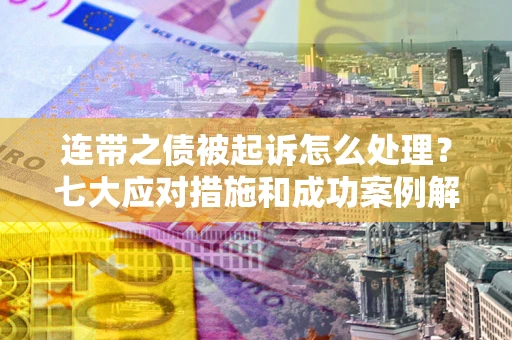 北京连带之债被起诉怎么处理？七大应对措施和成功案例解析