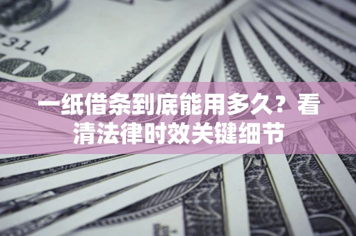 北京一纸借条到底能用多久？看清法律时效关键细节