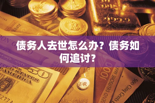 北京债务人去世怎么办？债务如何追讨？