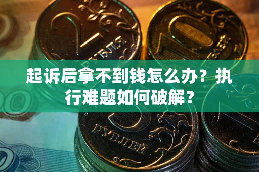 北京起诉后拿不到钱怎么办?执行难题如何破解? 北京起诉后拿不到钱怎么办?执行难题如何破解?