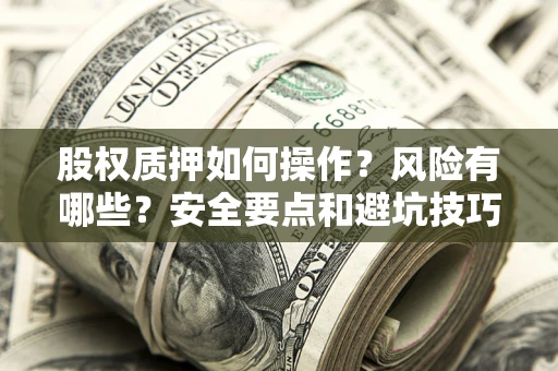 北京股权质押如何操作？风险有哪些？安全要点和避坑技巧？