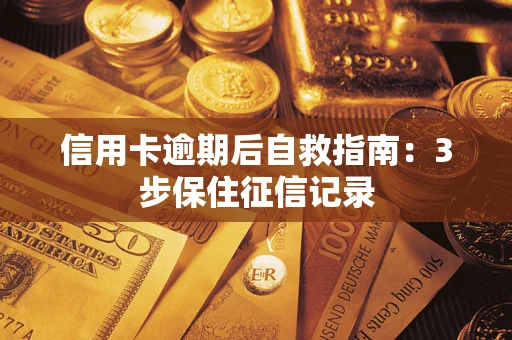 北京信用卡逾期后自救指南：3步保住征信记录