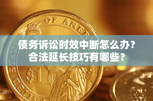 北京债务诉讼时效中断怎么办？合法延长技巧有哪些？