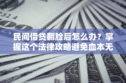 北京民间借贷翻脸后怎么办？掌握这个法律攻略避免血本无归