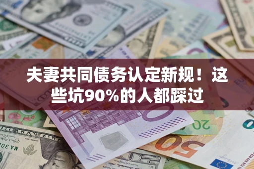 北京夫妻共同债务认定新规！这些坑90%的人都踩过
