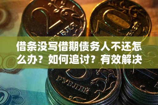 北京借条没写借期债务人不还怎么办？如何追讨？有效解决方案！