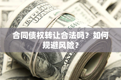 北京合同债权转让合法吗?如何规避风险? 北京合同债权转让合法吗?如何规避风险?
