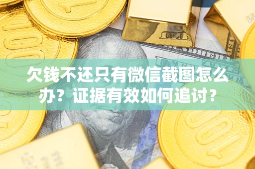 北京欠钱不还只有微信截图怎么办？证据有效如何追讨？
