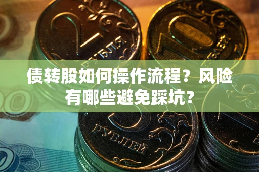北京债转股如何操作流程?风险有哪些避免踩坑? 北京债转股如何操作流程?风险有哪些避免踩坑?