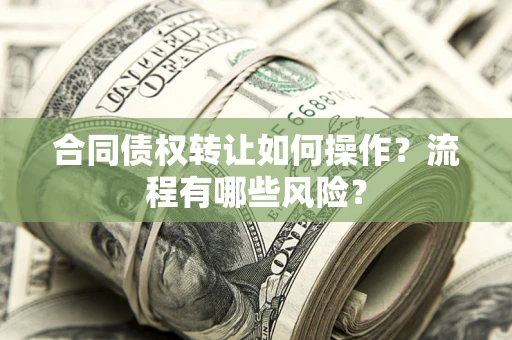 北京合同债权转让如何操作？流程有哪些风险？