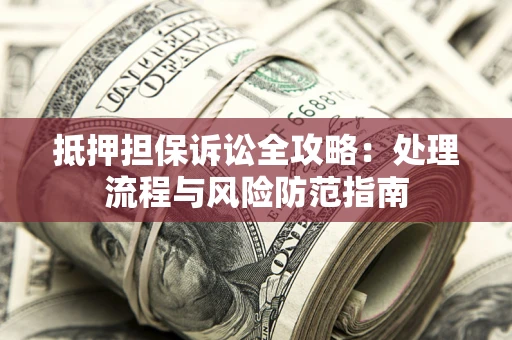 北京抵押担保诉讼全攻略：处理流程与风险防范指南