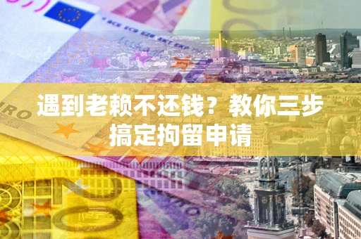 北京遇到老赖不还钱？教你三步搞定拘留申请
