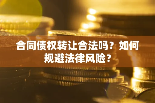 北京合同债权转让合法吗？如何规避法律风险？