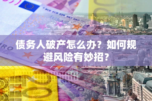 北京债务人破产怎么办？如何规避风险有妙招？