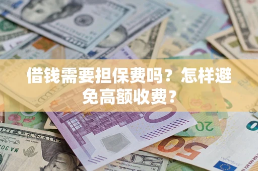 北京借钱需要担保费吗？怎样避免高额收费？