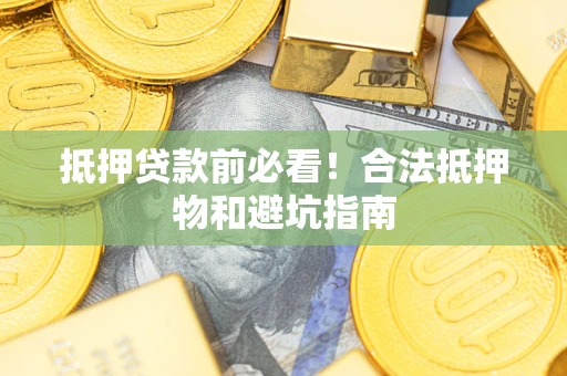 北京抵押贷款前必看！合法抵押物和避坑指南
