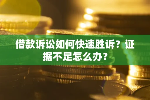 北京借款诉讼如何快速胜诉？证据不足怎么办？