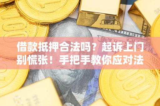 北京借款抵押合法吗？起诉上门别慌张！手把手教你应对法律程序