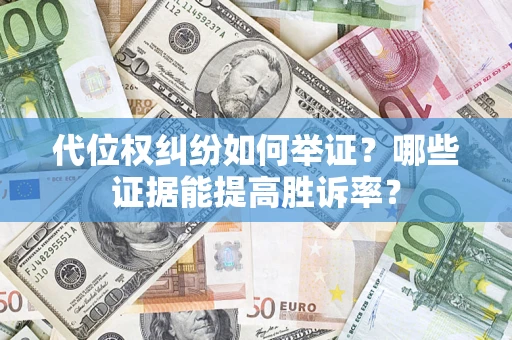北京代位权纠纷如何举证？哪些证据能提高胜诉率？