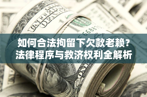 北京如何合法拘留下欠款老赖？法律程序与救济权利全解析