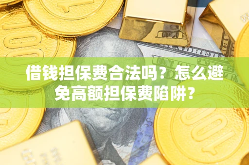 北京借钱担保费合法吗？怎么避免高额担保费陷阱？