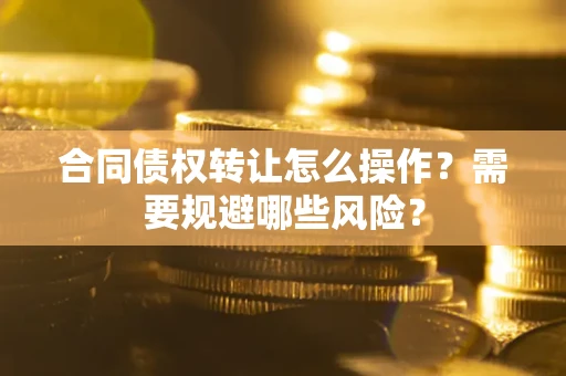 北京合同债权转让怎么操作？需要规避哪些风险？