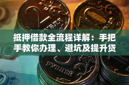 北京抵押借款全流程详解：手把手教你办理、避坑及提升贷款额度