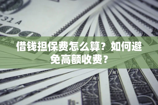 北京借钱担保费怎么算？如何避免高额收费？
