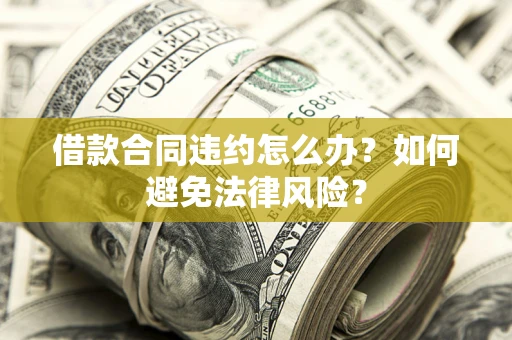北京借款合同违约怎么办？如何避免法律风险？