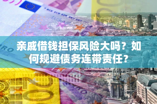 北京亲戚借钱担保风险大吗？如何规避债务连带责任？