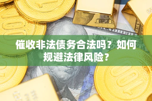 北京催收非法债务合法吗？如何规避法律风险？