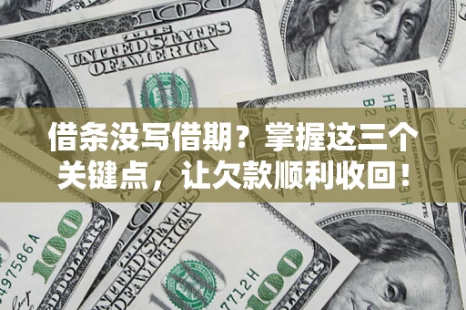 北京借条没写借期？掌握这三个关键点，让欠款顺利收回！