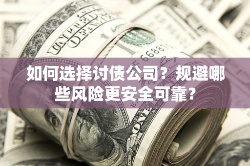 北京如何选择讨债公司？规避哪些风险更安全可靠？
