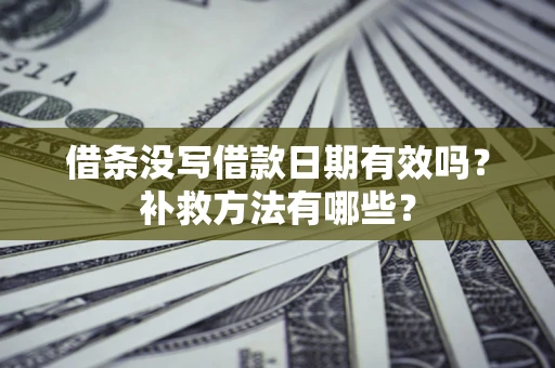 北京借条没写借款日期有效吗？补救方法有哪些？