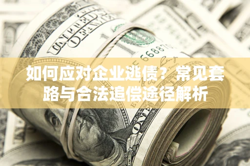 北京如何应对企业逃债？常见套路与合法追偿途径解析