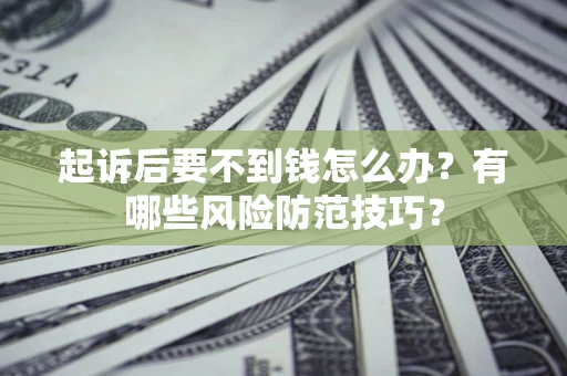北京起诉后要不到钱怎么办？有哪些风险防范技巧？