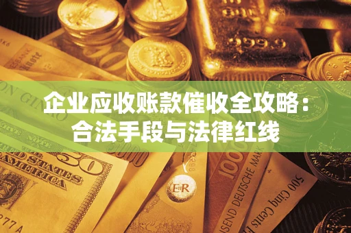 北京企业应收账款催收全攻略：合法手段与法律红线