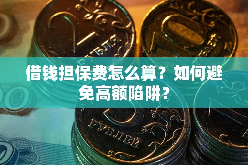北京借钱担保费怎么算？如何避免高额陷阱？