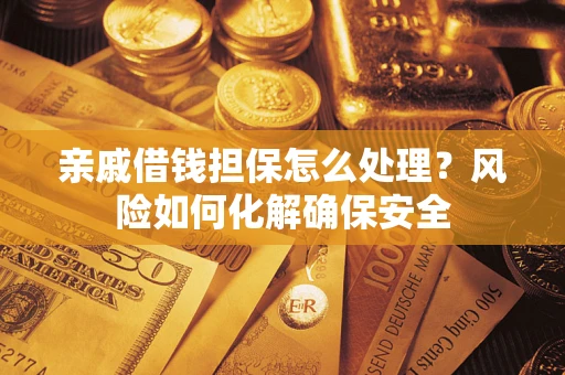 北京亲戚借钱担保怎么处理？风险如何化解确保安全