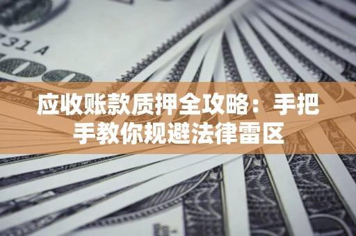 北京应收账款质押全攻略：手把手教你规避法律雷区